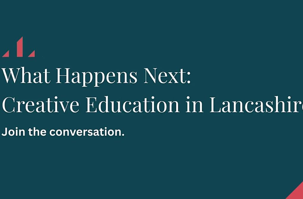 What happens next: Creative Education in Lancashire