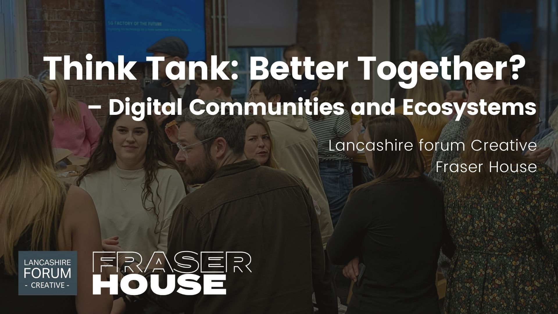 Lancashire Forum Creative X Fraser House:  Think Tank: Better Together? (Digital Communities and Ecosystems)