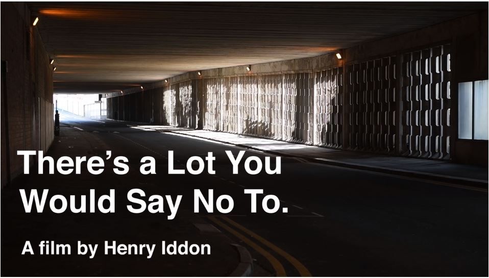 There’s a Lot You Would Say No To. A film by Henry Iddon