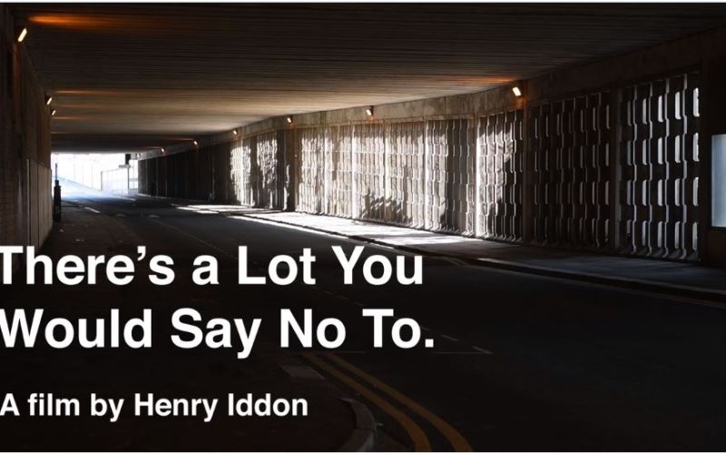 There’s a Lot You Would Say No To. A film by Henry Iddon