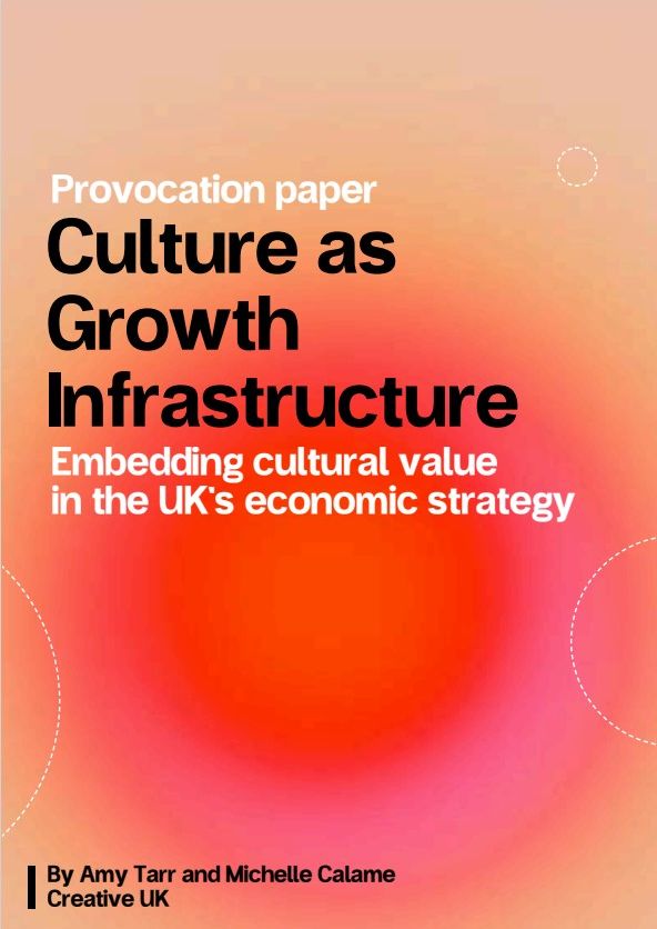 Culture as Growth Infrastructure: Embedding Cultural Value in the UK’s Economic Strategy (Creative UK Dec 2025)